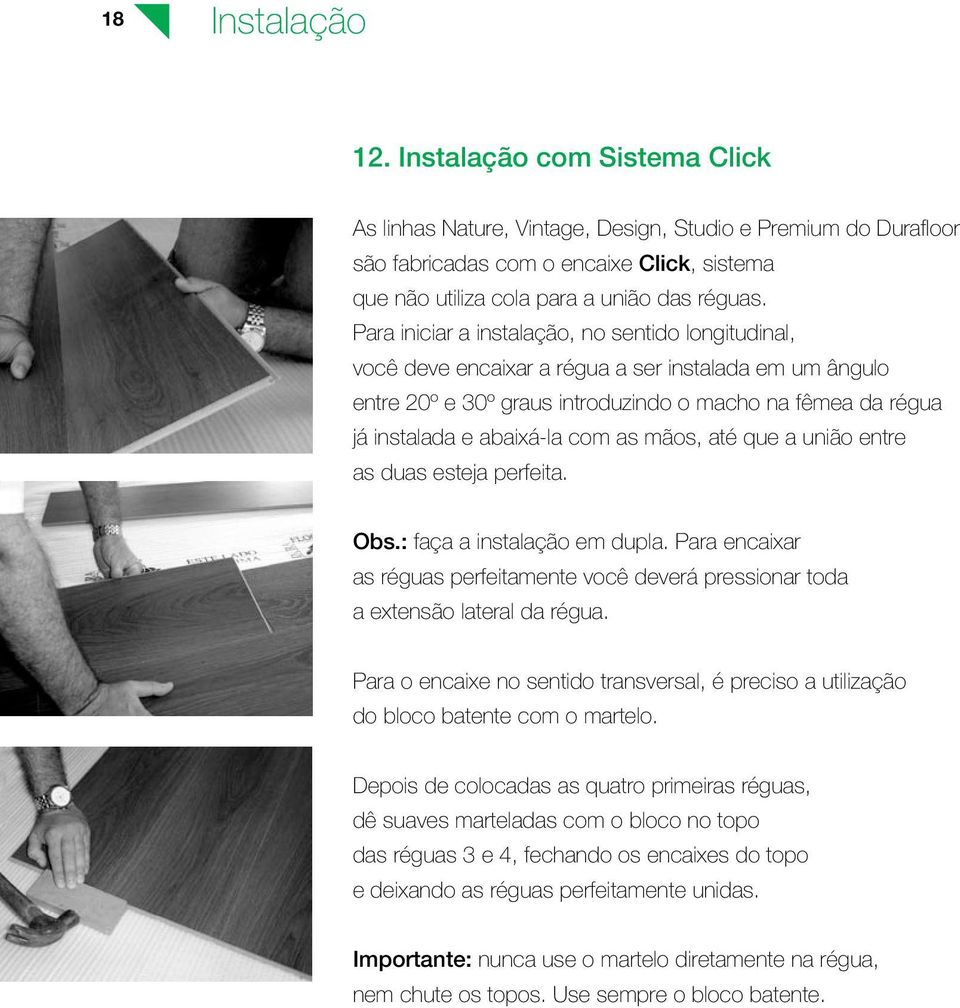 Para iniciar a instalação, no sentido longitudinal, você deve encaixar a régua a ser instalada em um ângulo entre 20º e 30º graus introduzindo o macho na fêmea da régua já instalada e abaixá-la com