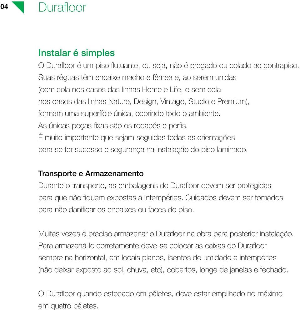 única, cobrindo todo o ambiente. As únicas peças fixas são os rodapés e perfis.