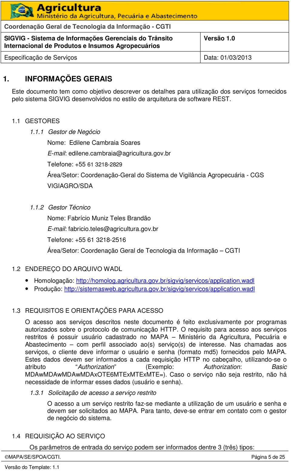 br Telefone: +55 61 3218-2829 Área/Setor: Coordenação-Geral do Sistema de Vigilância Agropecuária - CGS VIGIAGRO/SDA 1.1.2 Gestor Técnico Nome: Fabrício Muniz Teles Brandão E-mail: fabricio.