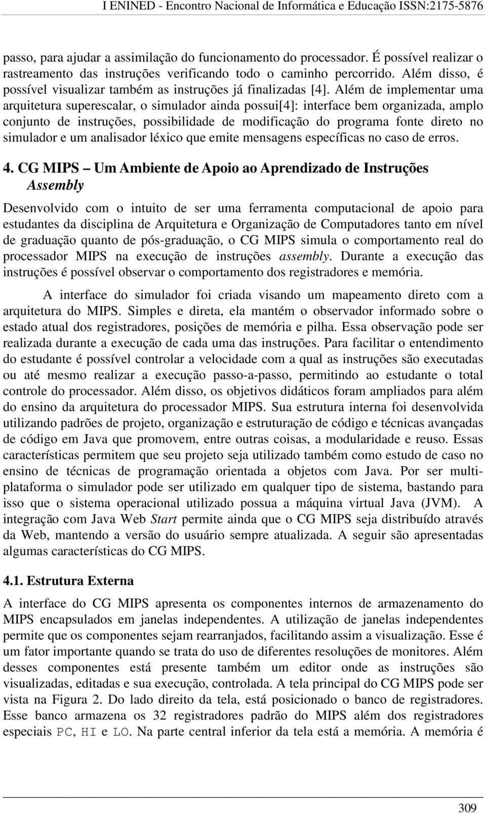 Além de implementar uma arquitetura superescalar, o simulador ainda possui[4]: interface bem organizada, amplo conjunto de instruções, possibilidade de modificação do programa fonte direto no