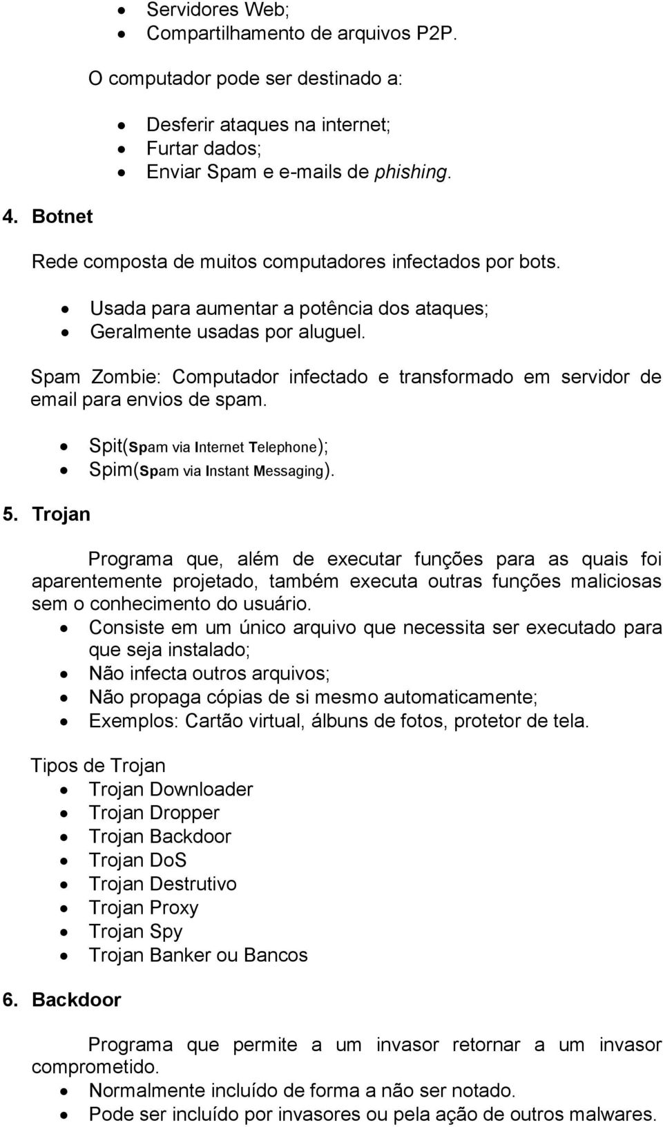 Spam Zombie: Computador infectado e transformado em servidor de email para envios de spam. Spit(Spam via Internet Telephone); Spim(Spam via Instant Messaging). 5.
