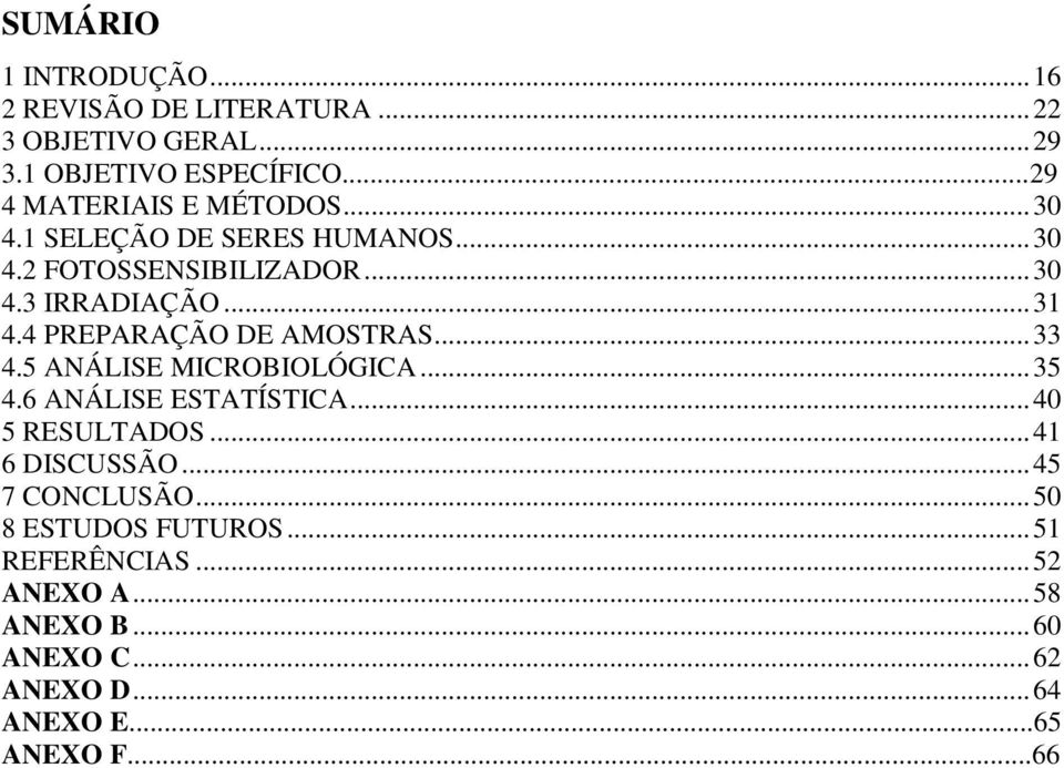 4 PREPARAÇÃO DE AMOSTRAS... 33 4.5 ANÁLISE MICROBIOLÓGICA... 35 4.6 ANÁLISE ESTATÍSTICA... 40 5 RESULTADOS... 41 6 DISCUSSÃO.