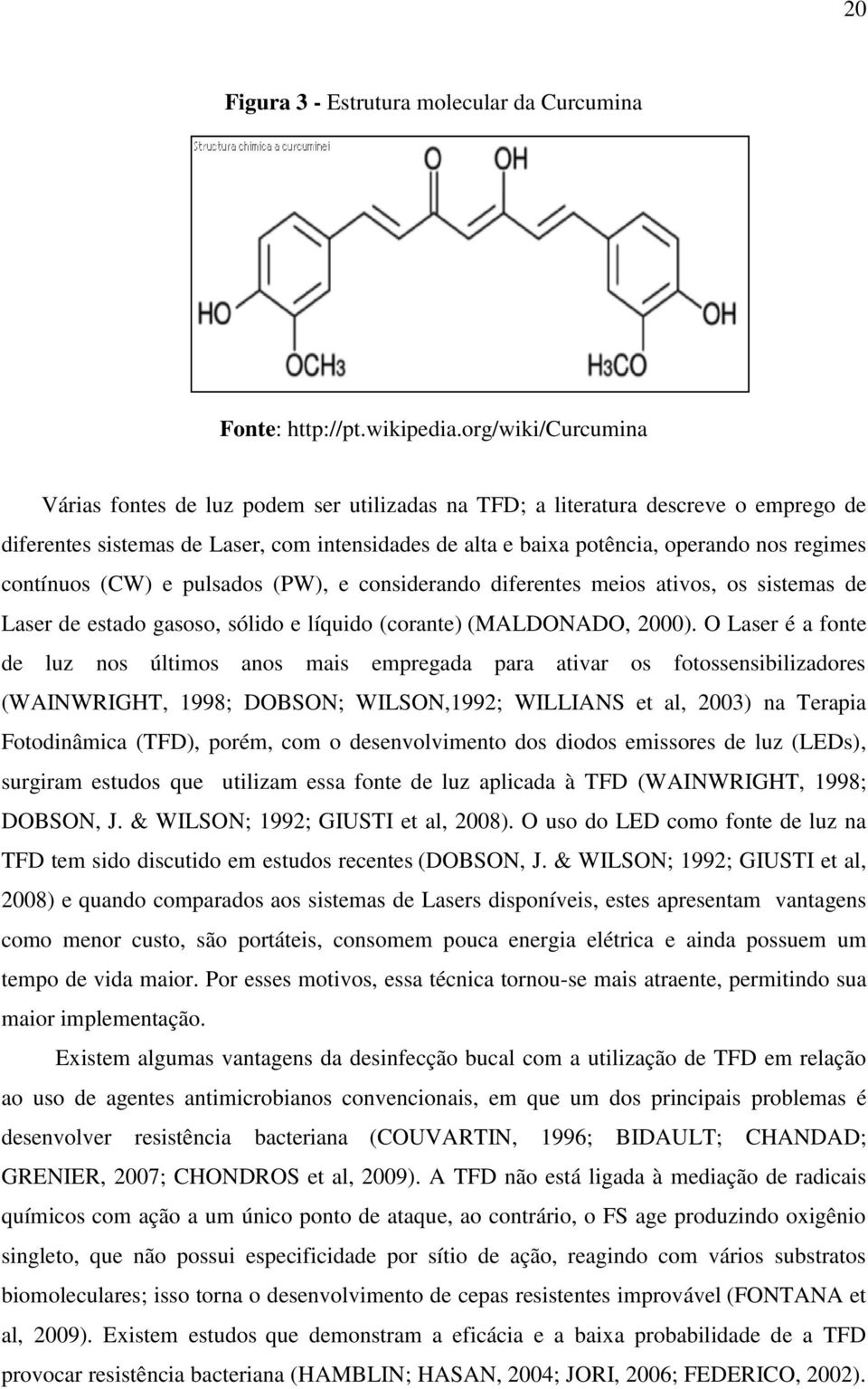 contínuos (CW) e pulsados (PW), e considerando diferentes meios ativos, os sistemas de Laser de estado gasoso, sólido e líquido (corante) (MALDONADO, 2000).