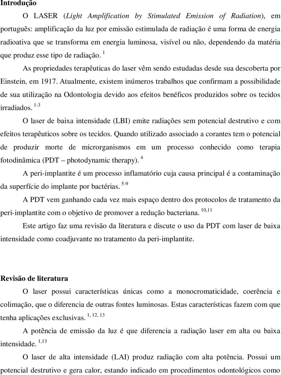 Atualmente, existem inúmeros trabalhos que confirmam a possibilidade de sua utilização na Odontologia devido aos efeitos benéficos produzidos sobre os tecidos irradiados.