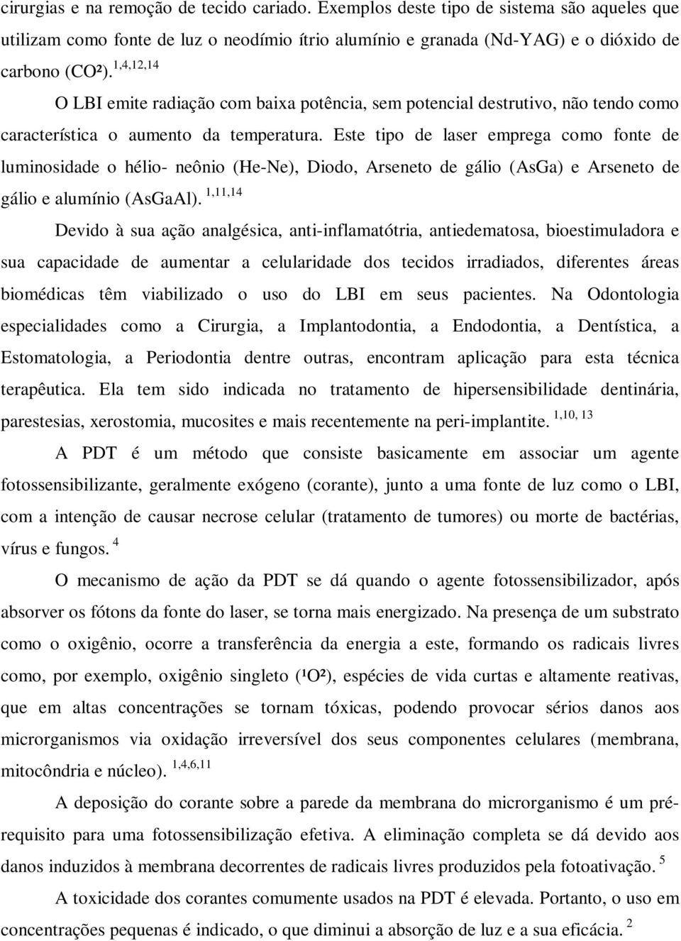 Este tipo de laser emprega como fonte de luminosidade o hélio- neônio (He-Ne), Diodo, Arseneto de gálio (AsGa) e Arseneto de gálio e alumínio (AsGaAl).