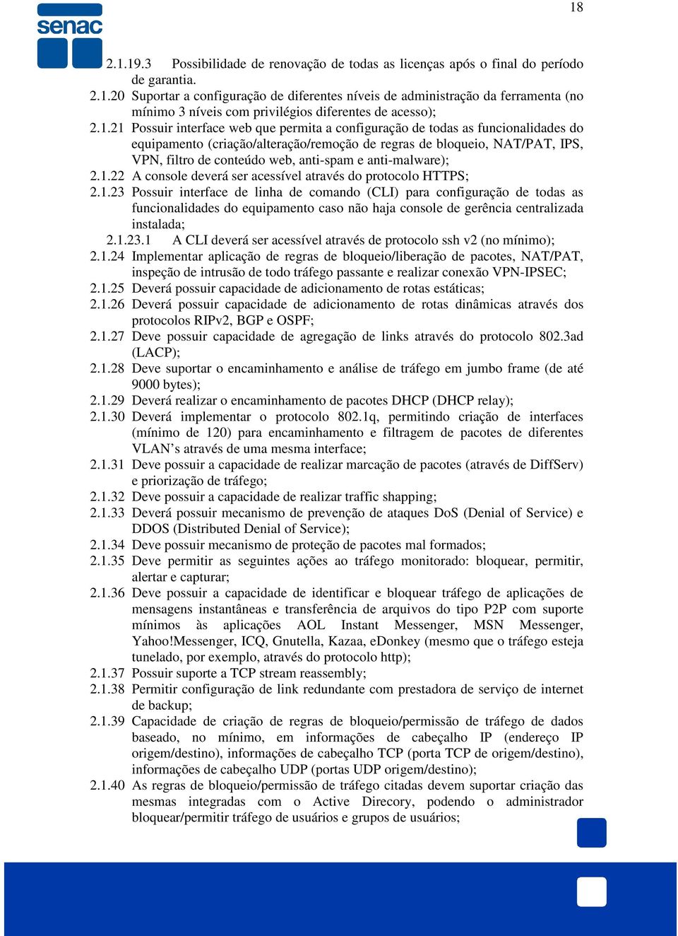 e anti-malware); 2.1.22 A console deverá ser acessível através do protocolo HTTPS; 2.1.23 Possuir interface de linha de comando (CLI) para configuração de todas as funcionalidades do equipamento caso não haja console de gerência centralizada instalada; 2.