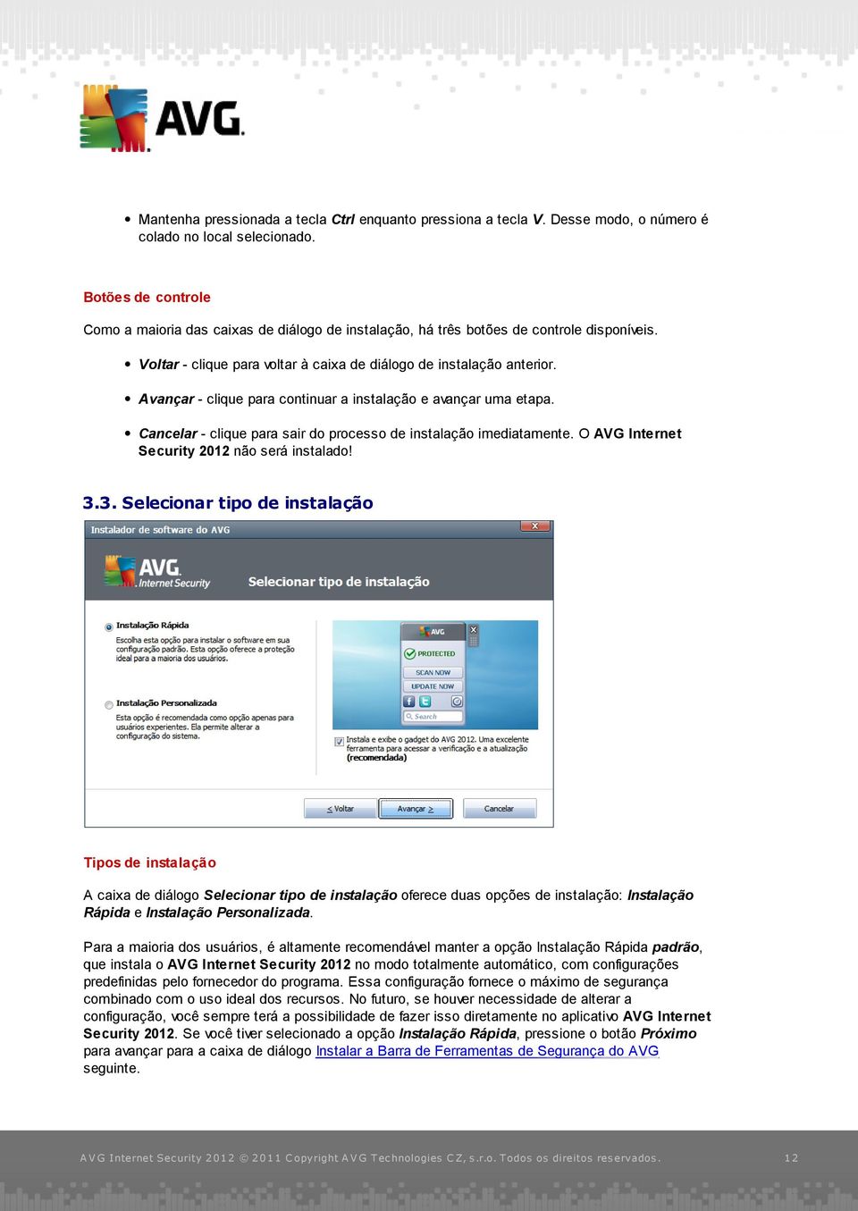 Avançar - clique para continuar a instalação e avançar uma etapa. Cancelar - clique para sair do processo de instalação imediatamente. O AVG Internet Security 2012 não será instalado! 3.