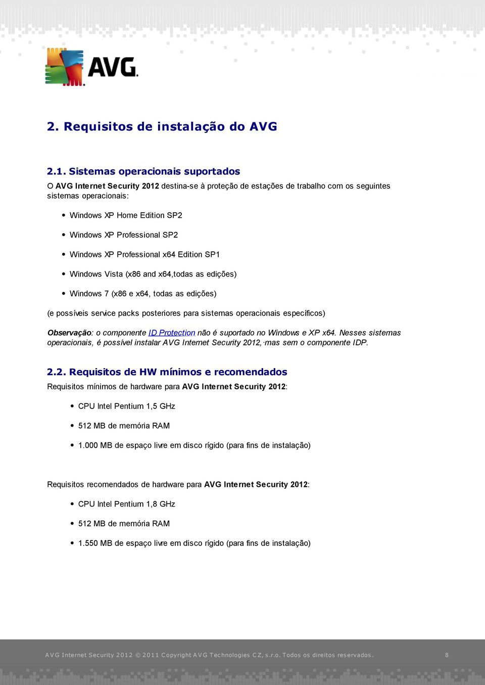 SP2 Windows XP Professional x64 Edition SP1 Windows Vista (x86 and x64,todas as edições) Windows 7 (x86 e x64, todas as edições) (e possíveis service packs posteriores para sistemas operacionais