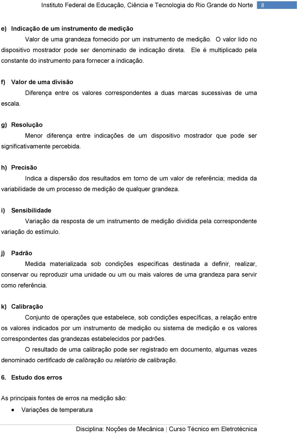 Diferença entre os valores correspondentes a duas marcas sucessivas de uma g) Resolução Menor diferença entre indicações de um dispositivo mostrador que pode ser significativamente percebida.