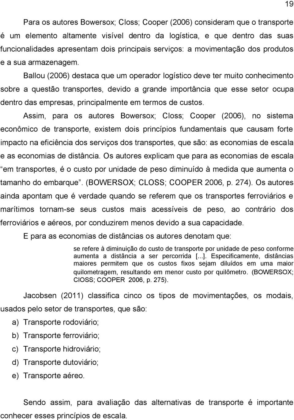 Ballou (2006) destaca que um operador logístico deve ter muito conhecimento sobre a questão transportes, devido a grande importância que esse setor ocupa dentro das empresas, principalmente em termos