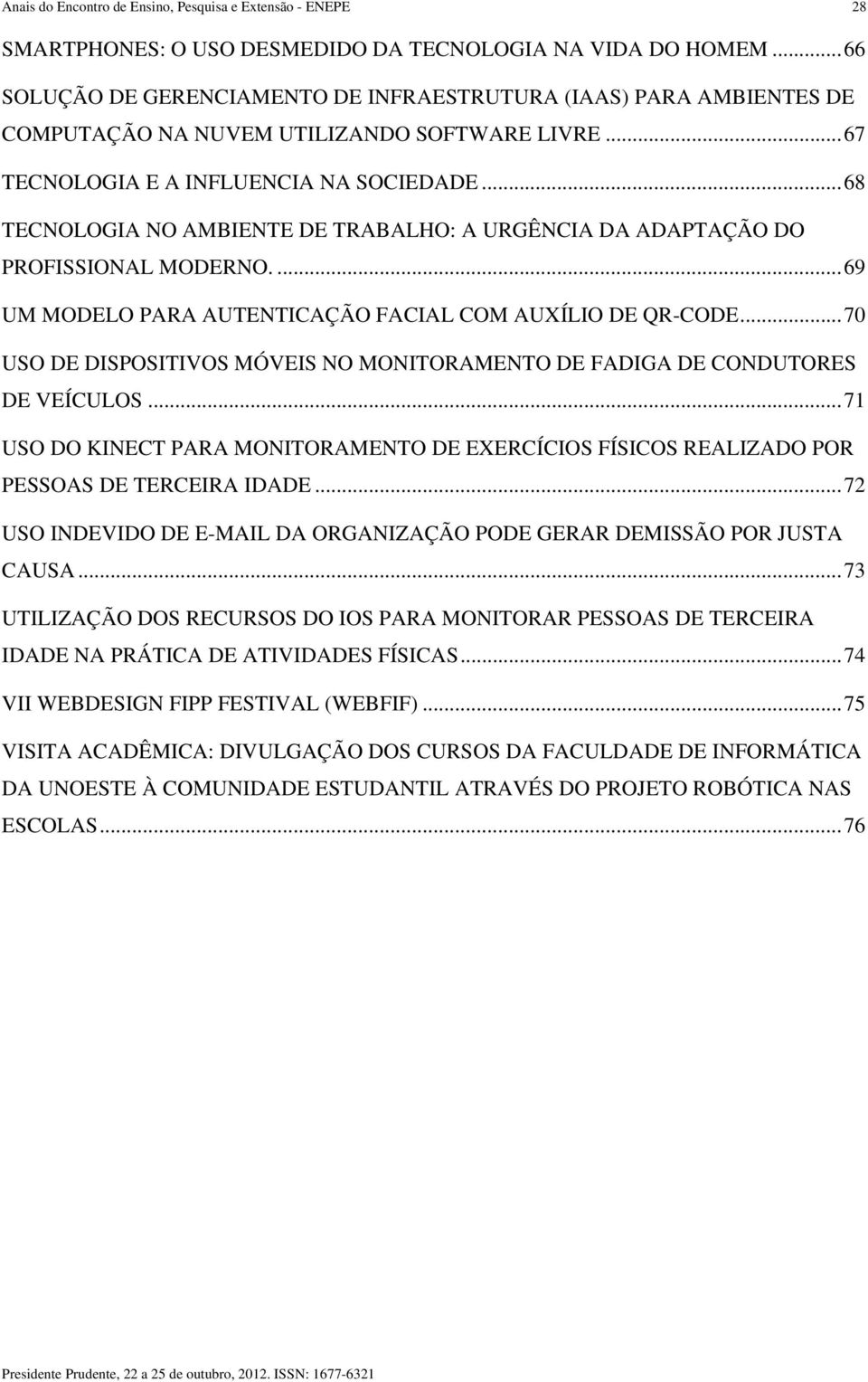 ..68 TECNOLOGIA NO AMBIENTE DE TRABALHO: A URGÊNCIA DA ADAPTAÇÃO DO PROFISSIONAL MODERNO....69 UM MODELO PARA AUTENTICAÇÃO FACIAL COM AUXÍLIO DE QR-CODE.