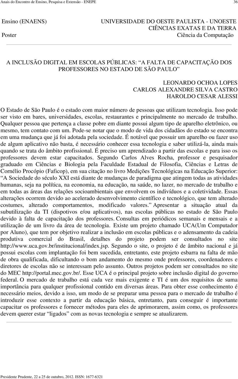 Isso pode ser visto em bares, universidades, escolas, restaurantes e principalmente no mercado de trabalho.