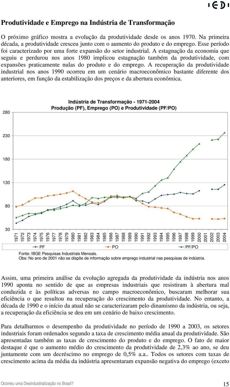 A estagnação da economia que seguiu e perdurou nos anos 1980 implicou estagnação também da produtividade, com expansões praticamente nulas do produto e do emprego.