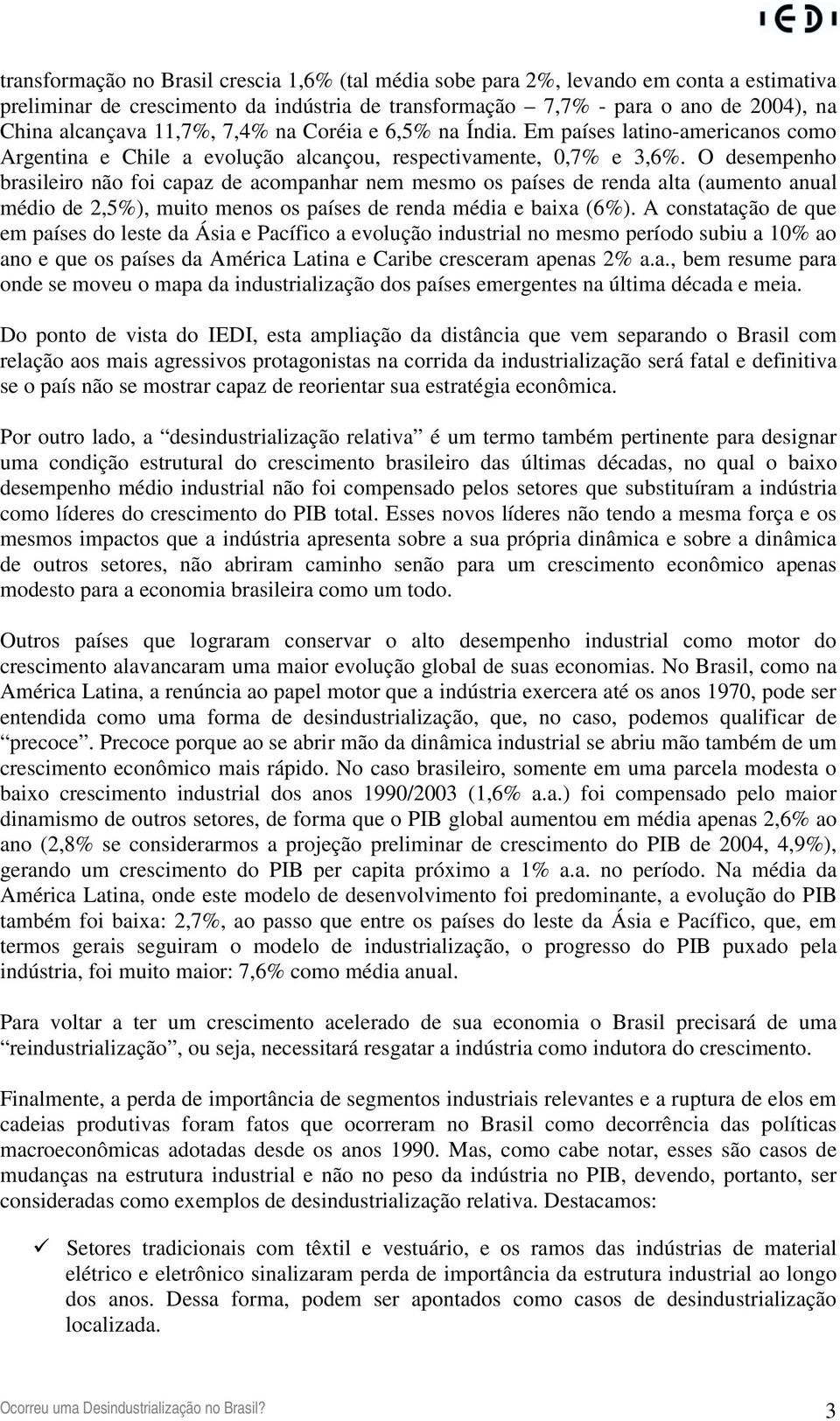 O desempenho brasileiro não foi capaz de acompanhar nem mesmo os países de renda alta (aumento anual médio de 2,5%), muito menos os países de renda média e baixa (6%).