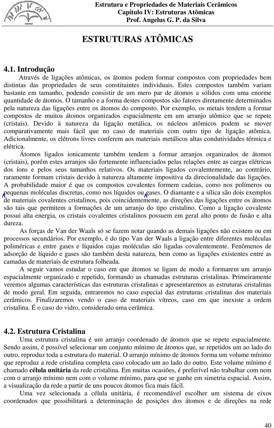 O tamanho e a forma destes compostos são fatores diretamente determinados pela natureza das ligações entre os átomos do composto.