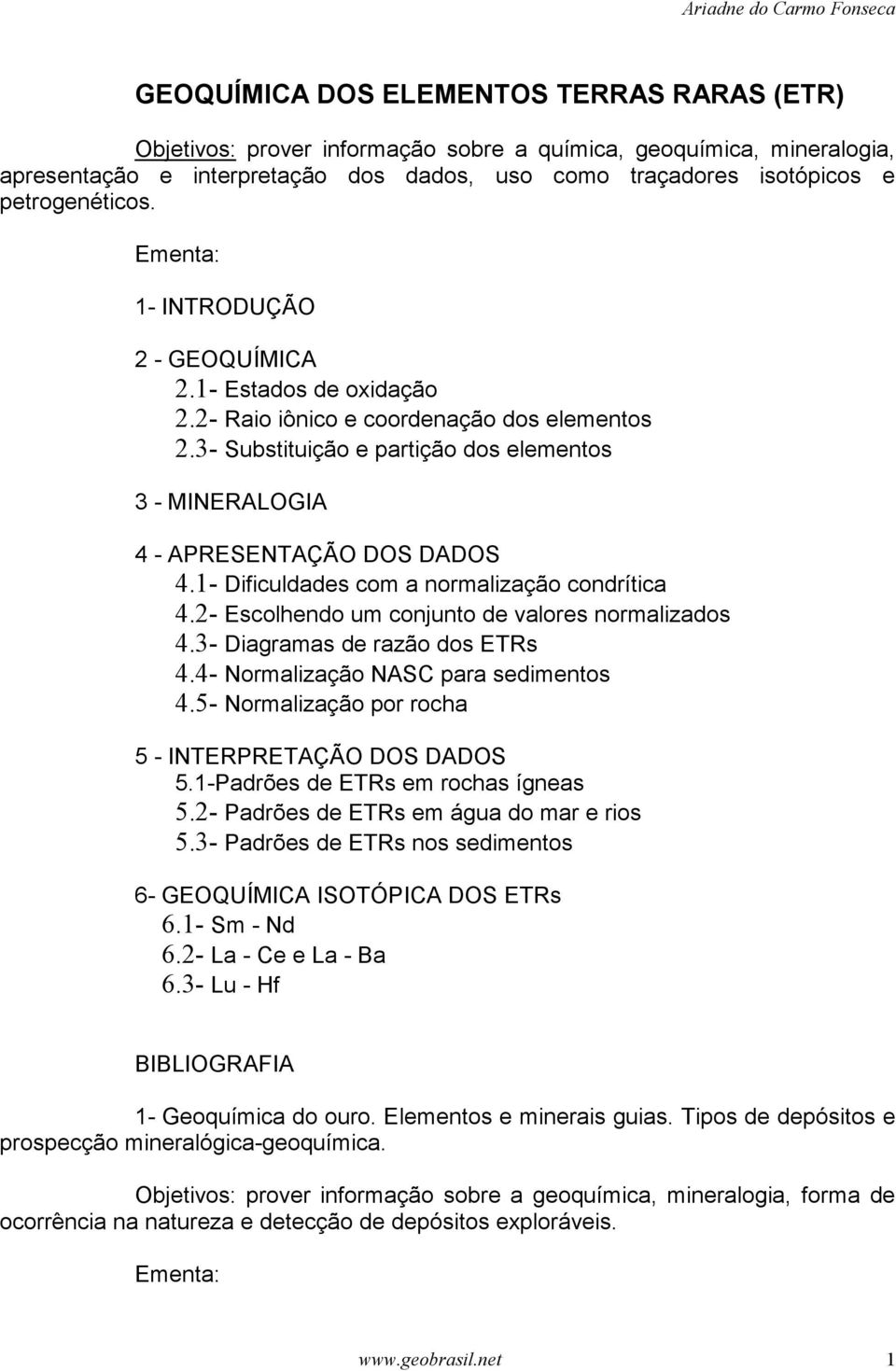 3- Substituição e partição dos elementos 3 - MINERALOGIA 4 - APRESENTAÇÃO DOS DADOS 4.1- Dificuldades com a normalização condrítica 4.2- Escolhendo um conjunto de valores normalizados 4.