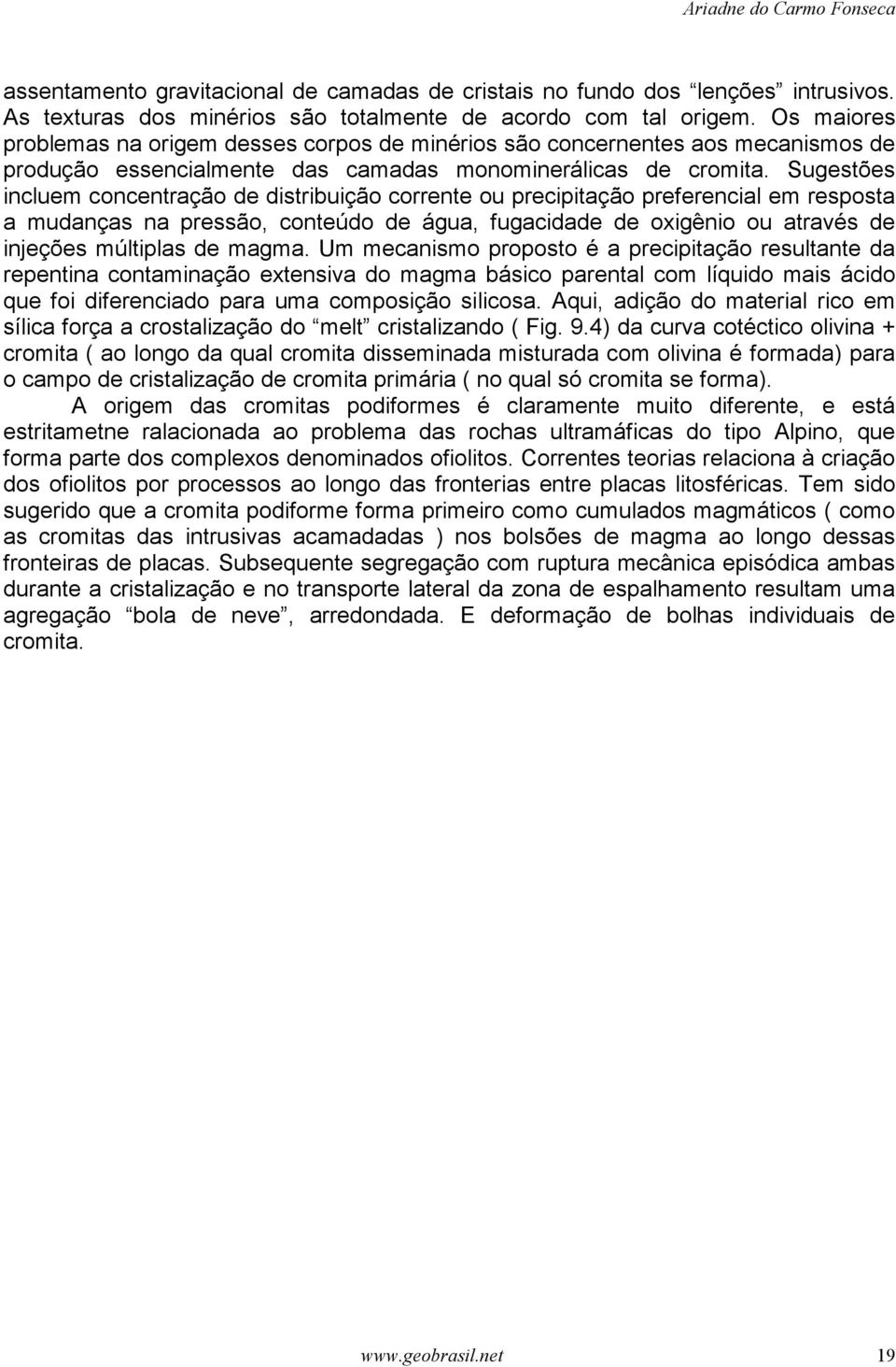 Sugestões incluem concentração de distribuição corrente ou precipitação preferencial em resposta a mudanças na pressão, conteúdo de água, fugacidade de oxigênio ou através de injeções múltiplas de