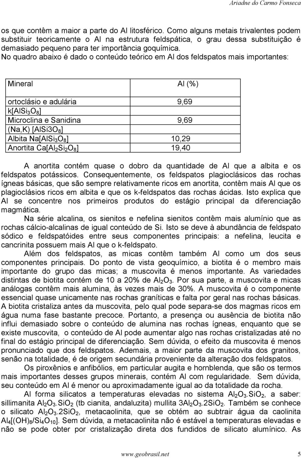 No quadro abaixo é dado o conteúdo teórico em Al dos feldspatos mais importantes: Mineral Al (%) ortoclásio e adulária 9,69 k[alsi 3 O 8 ] Microclina e Sanidina 9,69 (Na,K) [AlSi3O 8 ] Albita Na[AlSi