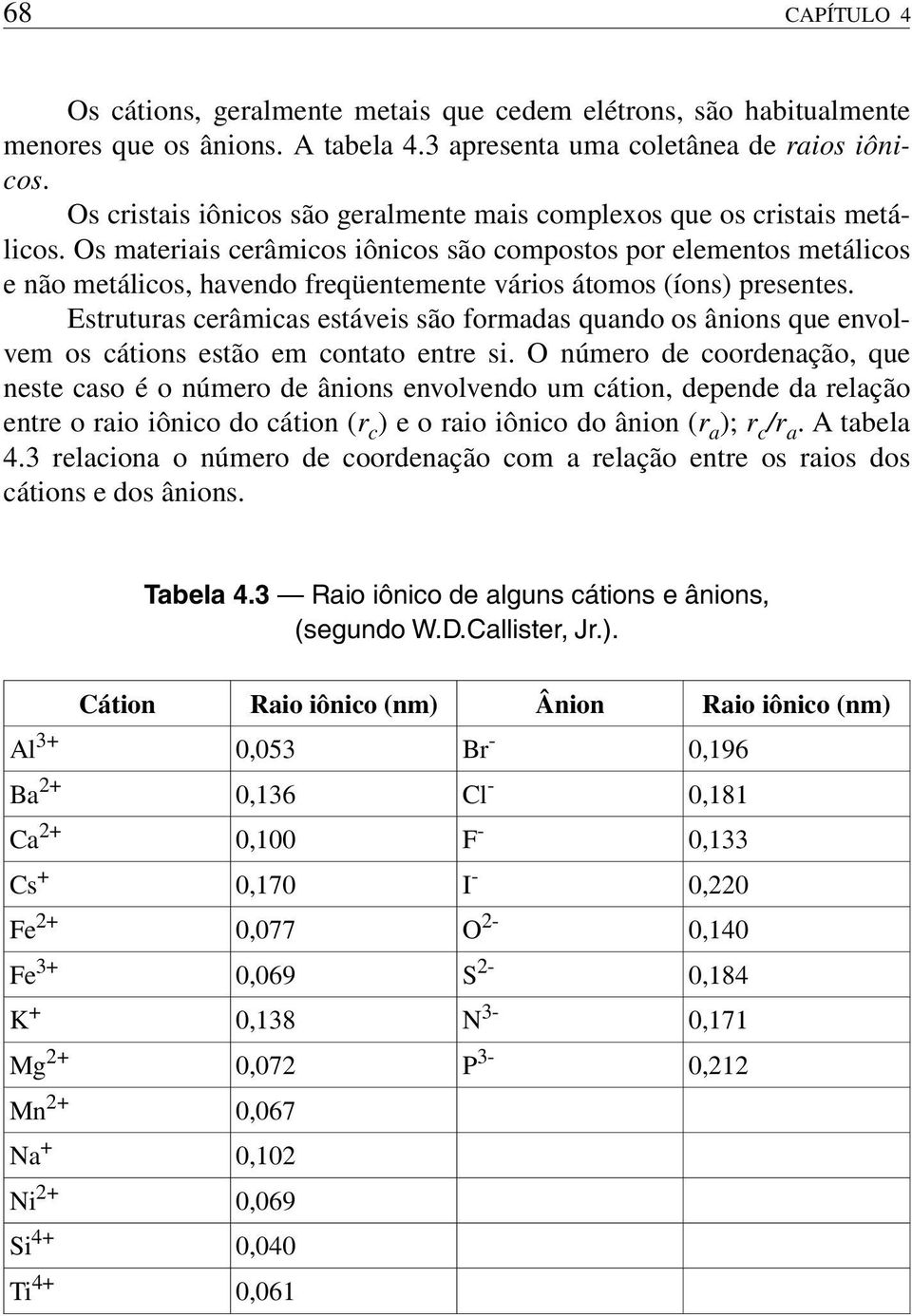 Os materiais cerâmicos iônicos são compostos por elementos metálicos e não metálicos, havendo freqüentemente vários átomos (íons) presentes.