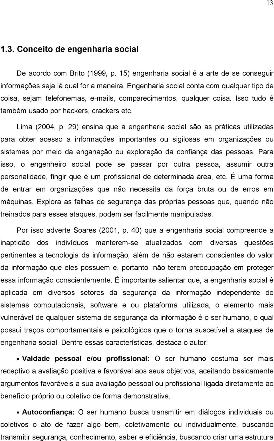 29) ensina que a engenharia social são as práticas utilizadas para obter acesso a informações importantes ou sigilosas em organizações ou sistemas por meio da enganação ou exploração da confiança das