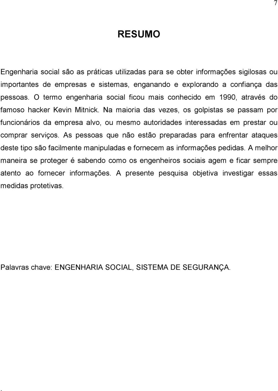 Na maioria das vezes, os golpistas se passam por funcionários da empresa alvo, ou mesmo autoridades interessadas em prestar ou comprar serviços.