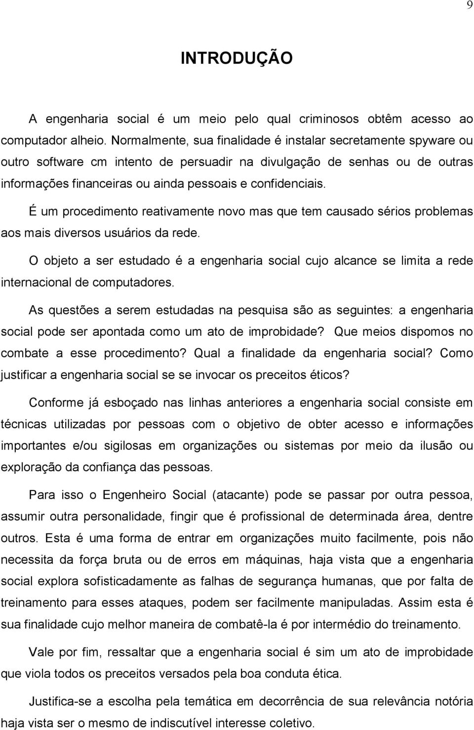 É um procedimento reativamente novo mas que tem causado sérios problemas aos mais diversos usuários da rede.