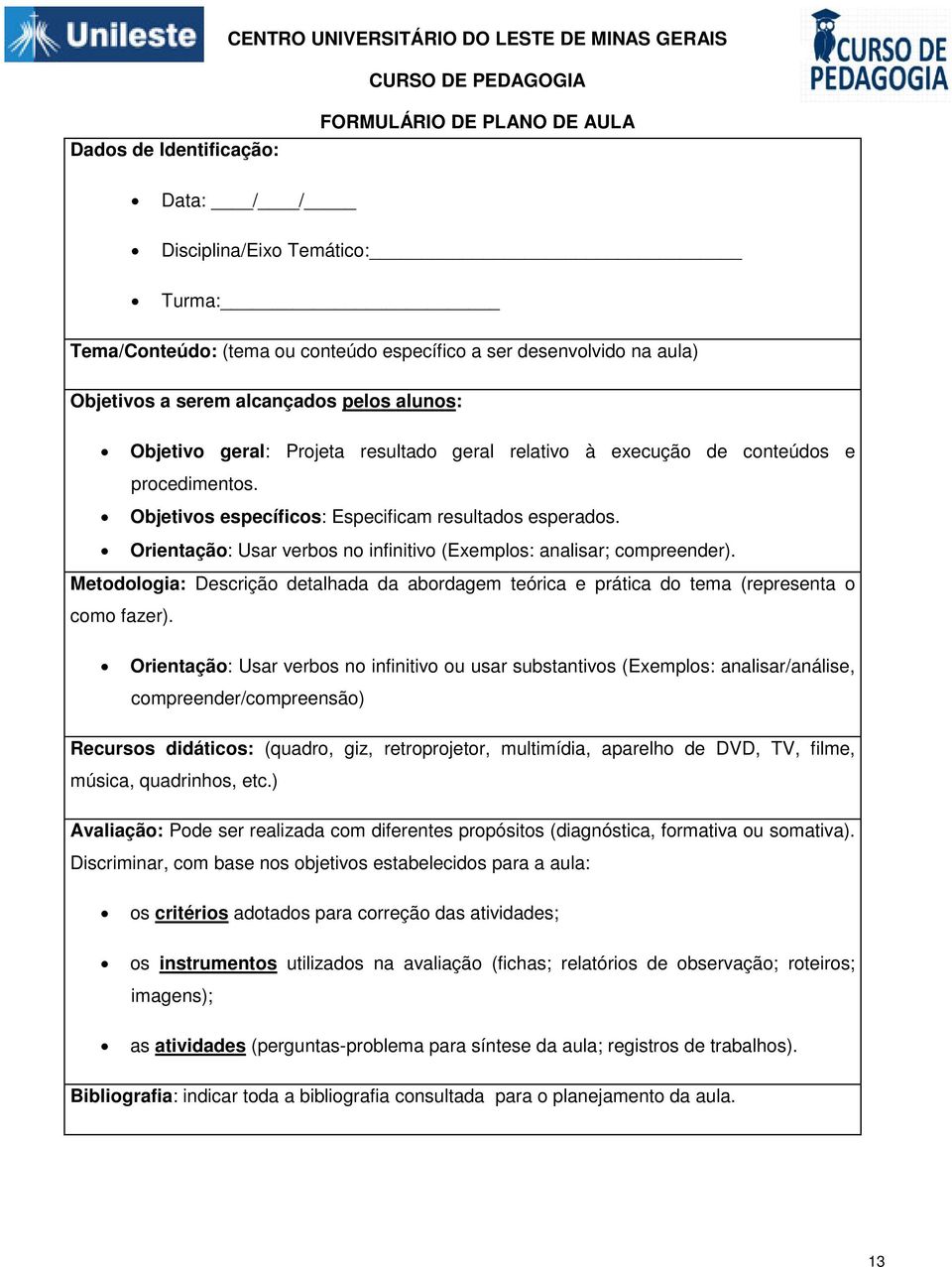 Orientação: Usar verbos no infinitivo (Exemplos: analisar; compreender). Metodologia: Descrição detalhada da abordagem teórica e prática do tema (representa o como fazer).