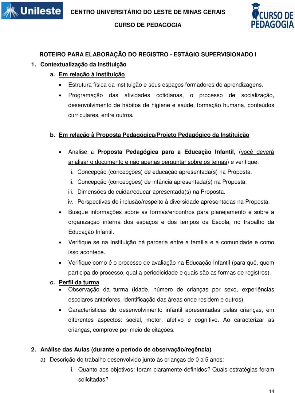 Programação das atividades cotidianas, o processo de socialização, desenvolvimento de hábitos de higiene e saúde, formação humana, conteúdos curriculares, entre outros. b.