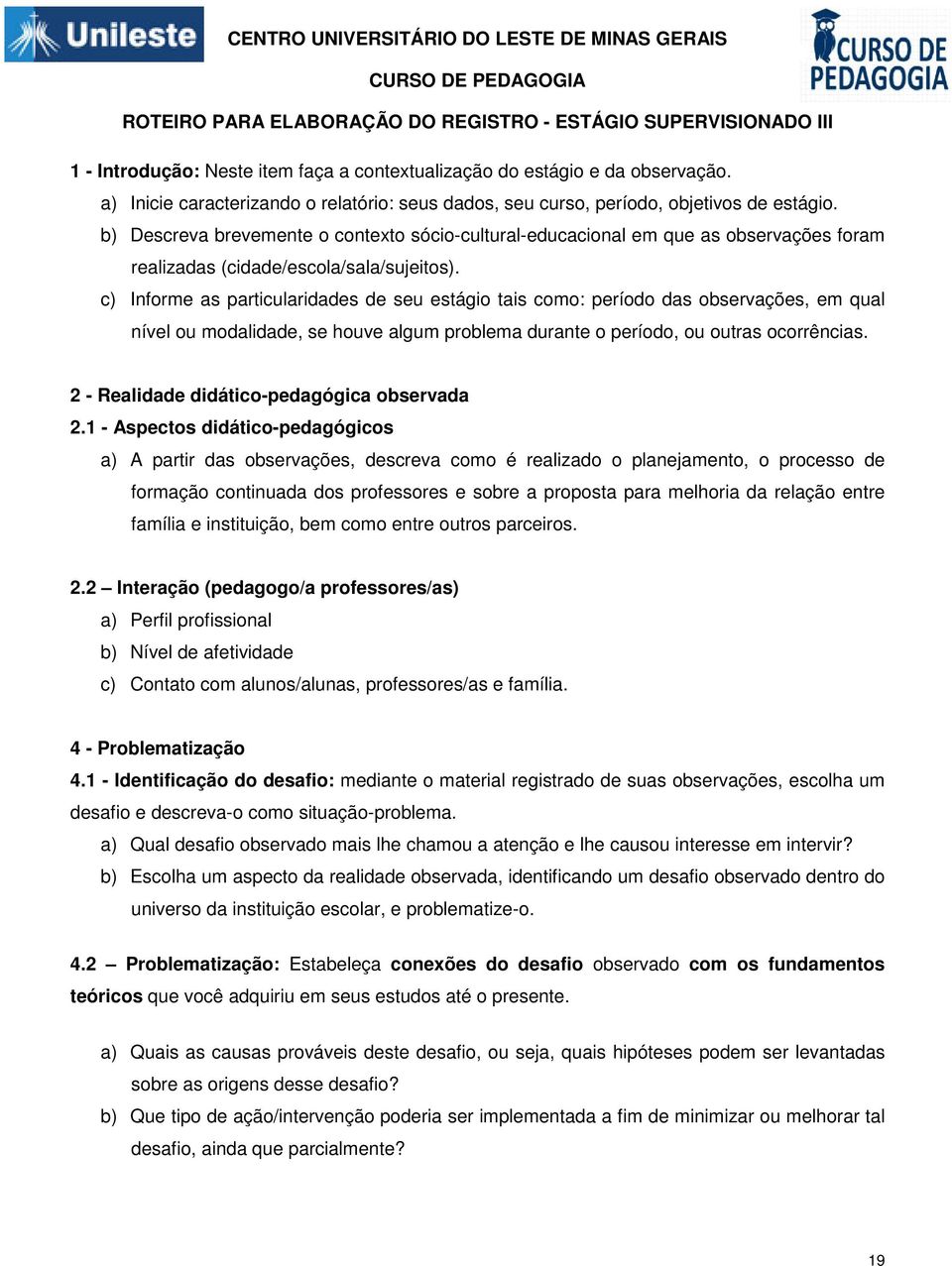 b) Descreva brevemente o contexto sócio-cultural-educacional em que as observações foram realizadas (cidade/escola/sala/sujeitos).