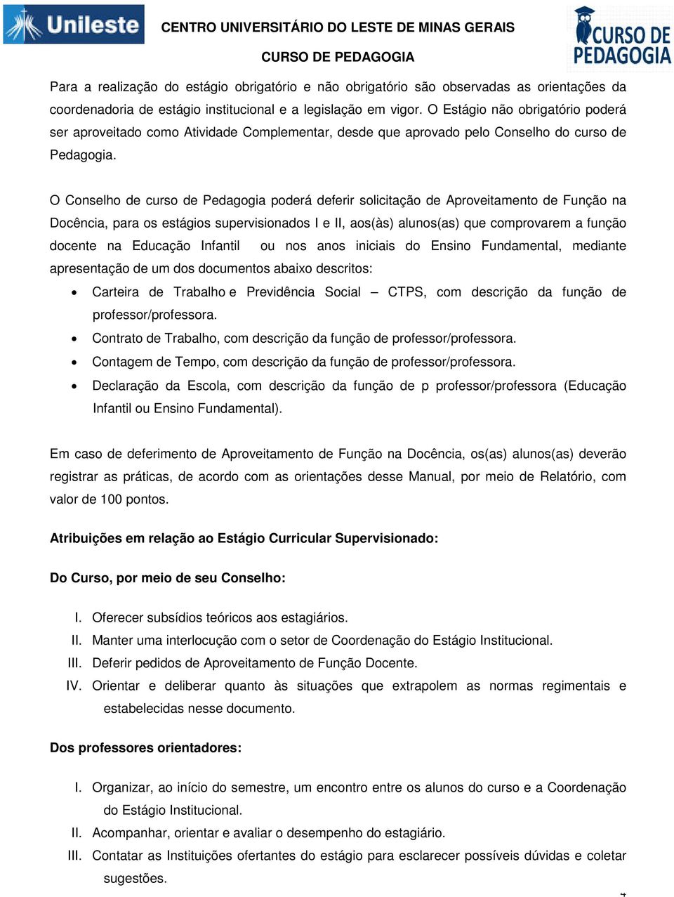 O Conselho de curso de Pedagogia poderá deferir solicitação de Aproveitamento de Função na Docência, para os estágios supervisionados I e II, aos(às) alunos(as) que comprovarem a função docente na