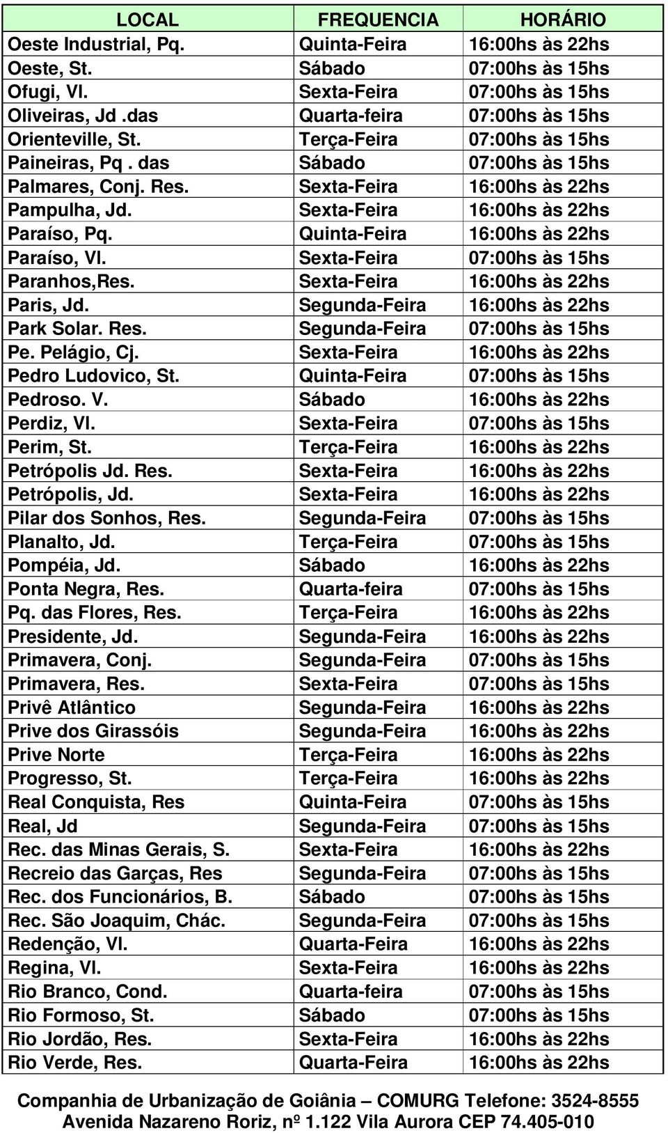 Quinta-Feira 16:00hs às 22hs Paraíso, Vl. Sexta-Feira 07:00hs às 15hs Paranhos,Res. Sexta-Feira 16:00hs às 22hs Paris, Jd. Segunda-Feira 16:00hs às 22hs Park Solar. Res.