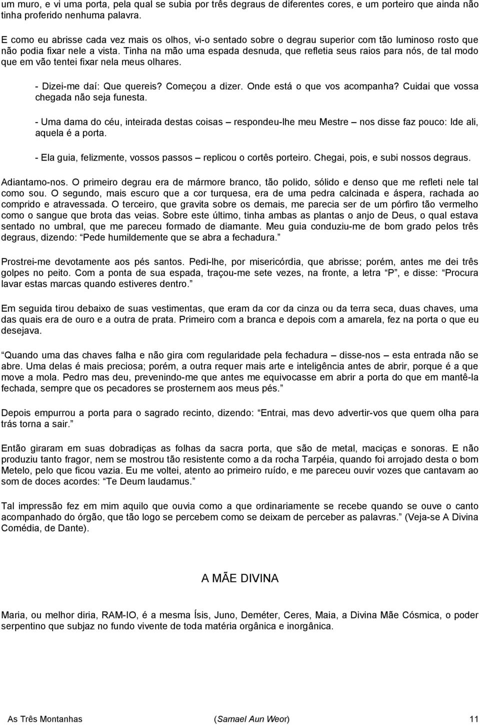 Tinha na mão uma espada desnuda, que refletia seus raios para nós, de tal modo que em vão tentei fixar nela meus olhares. - Dizei-me daí: Que quereis? Começou a dizer. Onde está o que vos acompanha?