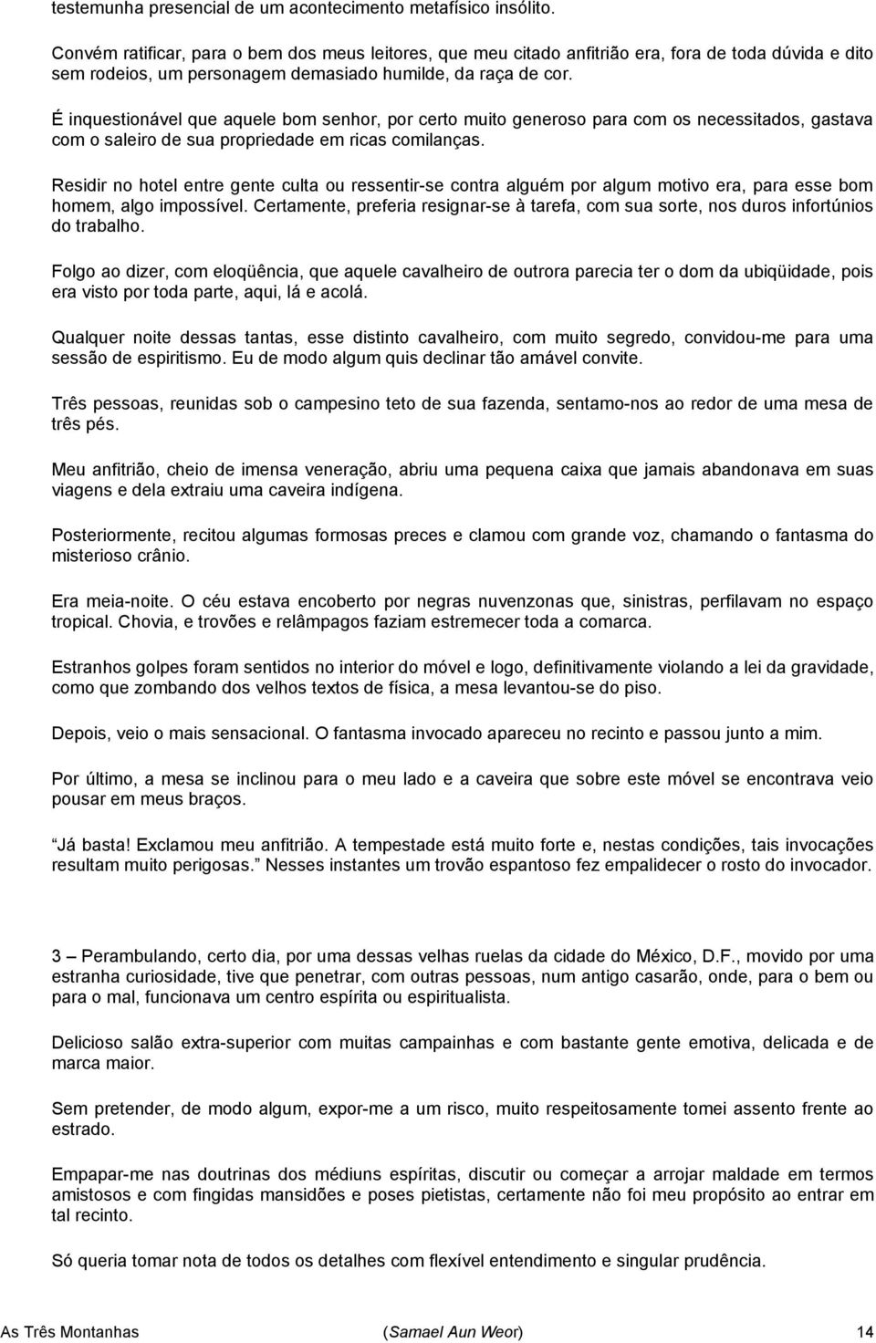 É inquestionável que aquele bom senhor, por certo muito generoso para com os necessitados, gastava com o saleiro de sua propriedade em ricas comilanças.