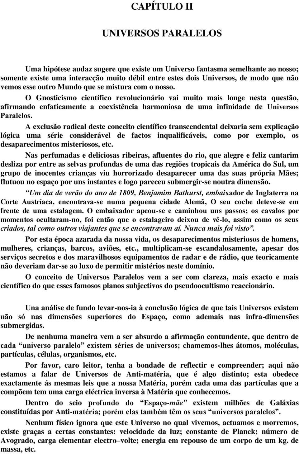 O Gnosticismo científico revolucionário vai muito mais longe nesta questão, afirmando enfaticamente a coexistência harmoniosa de uma infinidade de Universos Paralelos.