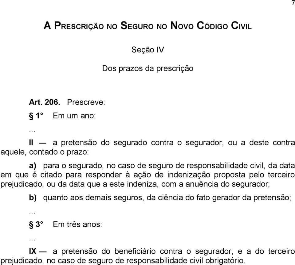 data em que é citado para responder à ação de indenização proposta pelo terceiro prejudicado, ou da data que a este indeniza, com a anuência do segurador; b) quanto