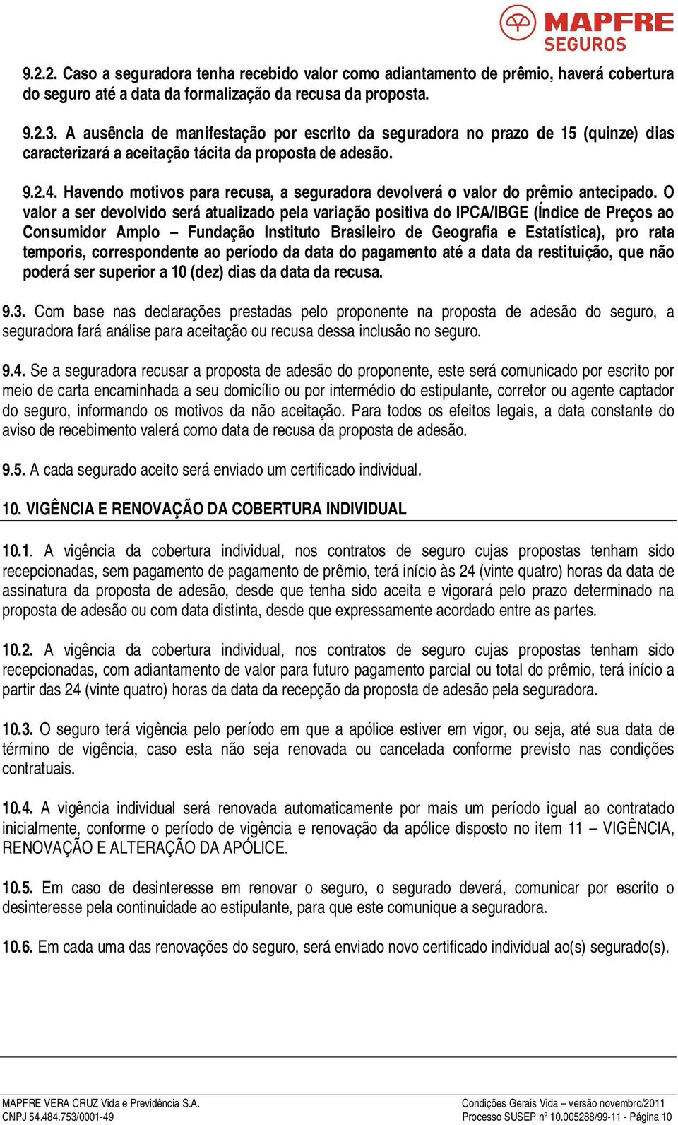 Havendo motivos para recusa, a seguradora devolverá o valor do prêmio antecipado.