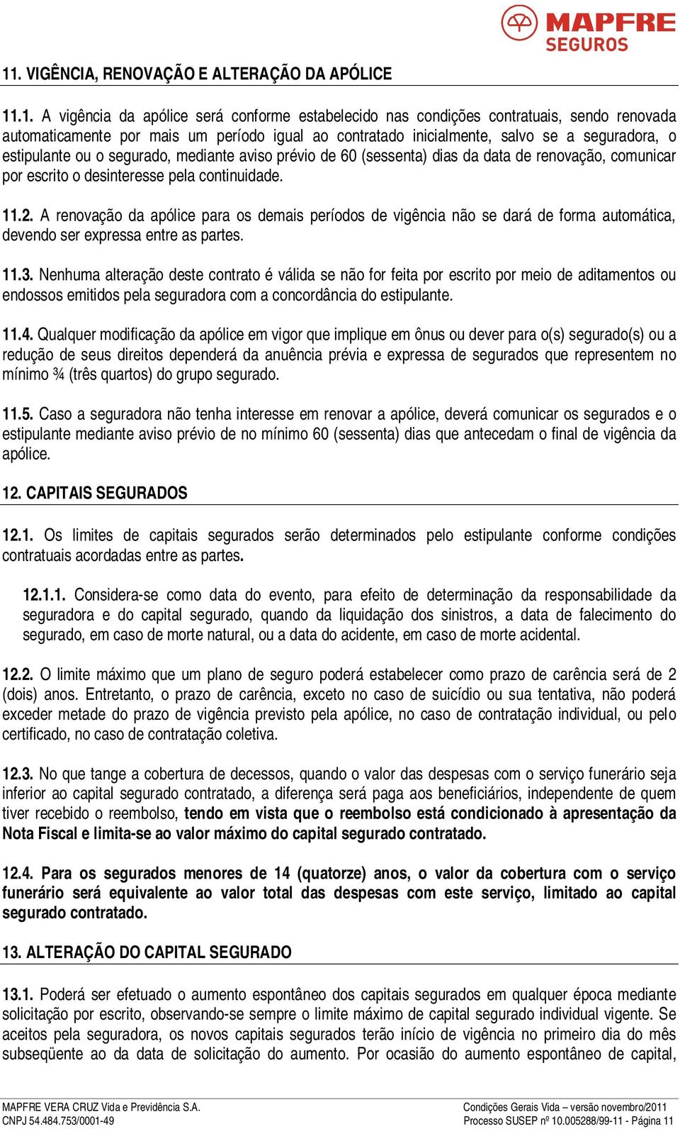 A renovação da apólice para os demais períodos de vigência não se dará de forma automática, devendo ser expressa entre as partes. 11.3.