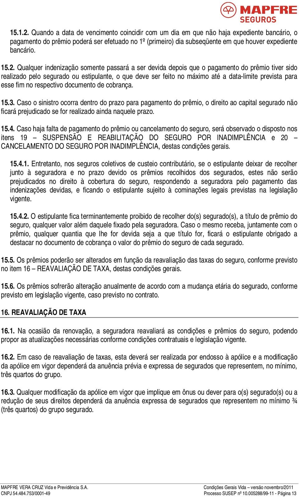 2. Qualquer indenização somente passará a ser devida depois que o pagamento do prêmio tiver sido realizado pelo segurado ou estipulante, o que deve ser feito no máximo até a data-limite prevista para