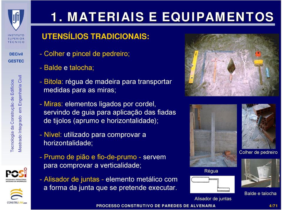 horizontalidade); - Nível: utilizado para comprovar a horizontalidade; - Prumo de pião e fio-de-prumo - servem para comprovar a