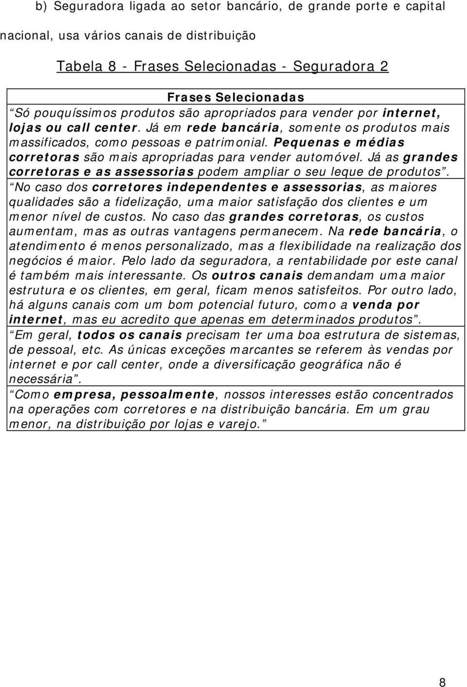 Pequenas e médias corretoras são mais apropriadas para vender automóvel. Já as grandes corretoras e as assessorias podem ampliar o seu leque de produtos.