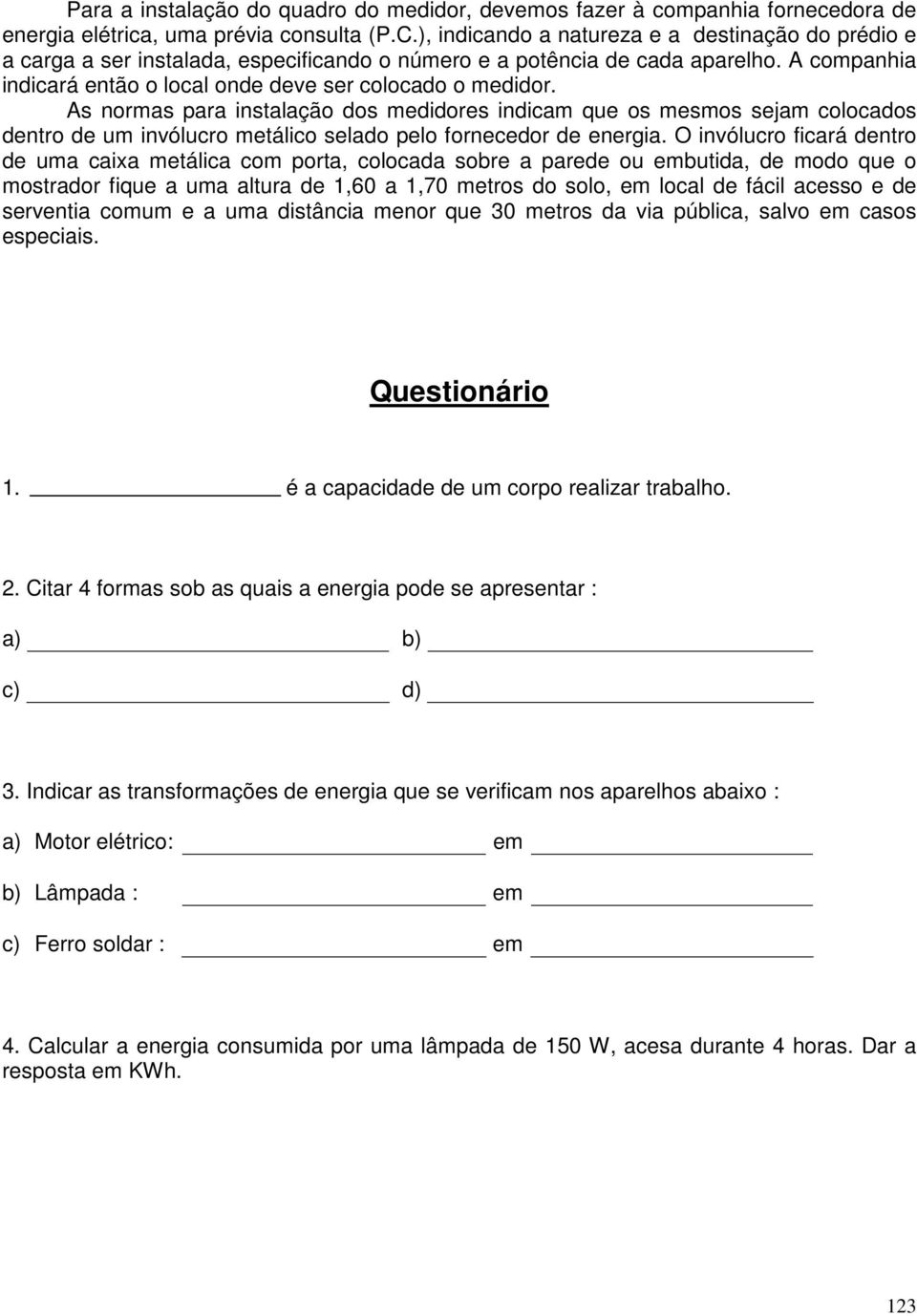 As normas para instalação dos medidores indicam que os mesmos sejam colocados dentro de um invólucro metálico selado pelo fornecedor de energia.