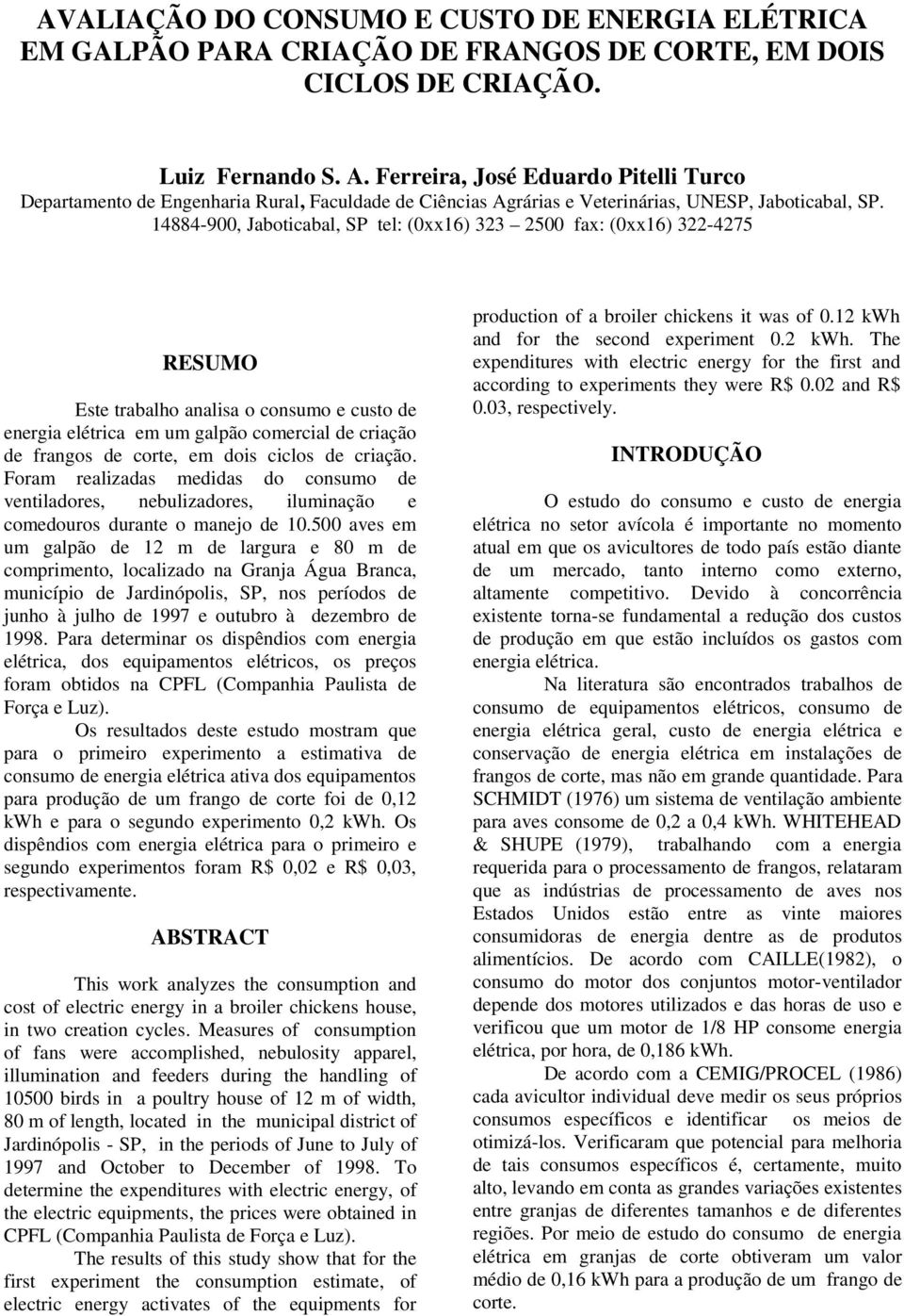 14884-9, Jaboticabal, SP tel: (xx16) 323 25 fax: (xx16) 322-4275 RESUMO Este trabalho analisa o consumo e custo de energia elétrica em um galpão comercial de criação de frangos de corte, em dois