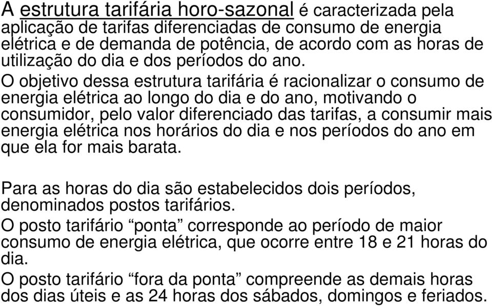 O objetivo dessa estrutura tarifária é racionalizar o consumo de energia elétrica ao longo do dia e do ano, motivando o consumidor, pelo valor diferenciado das tarifas, a consumir mais energia