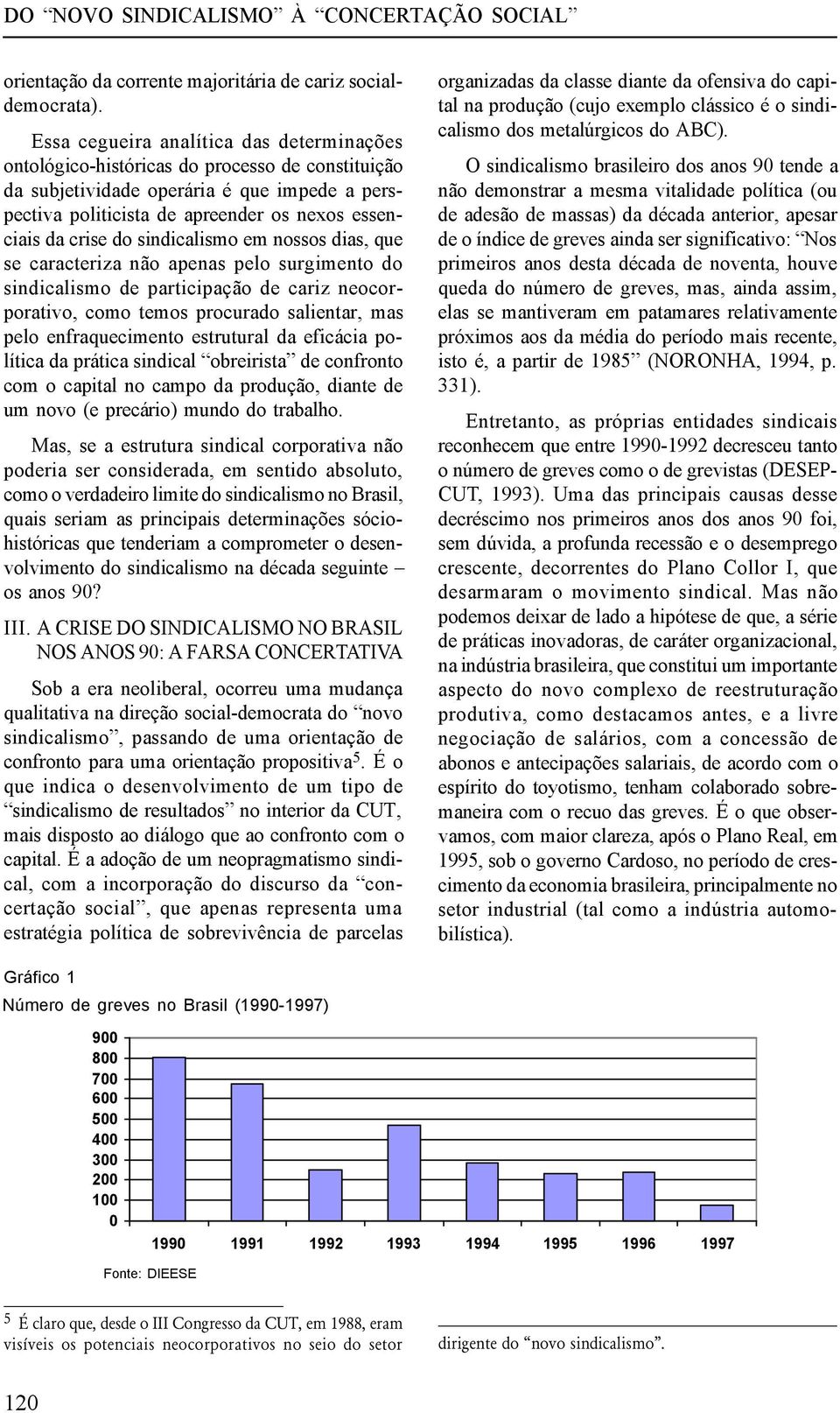 do sindicalismo em nossos dias, que se caracteriza não apenas pelo surgimento do sindicalismo de participação de cariz neocorporativo, como temos procurado salientar, mas pelo enfraquecimento