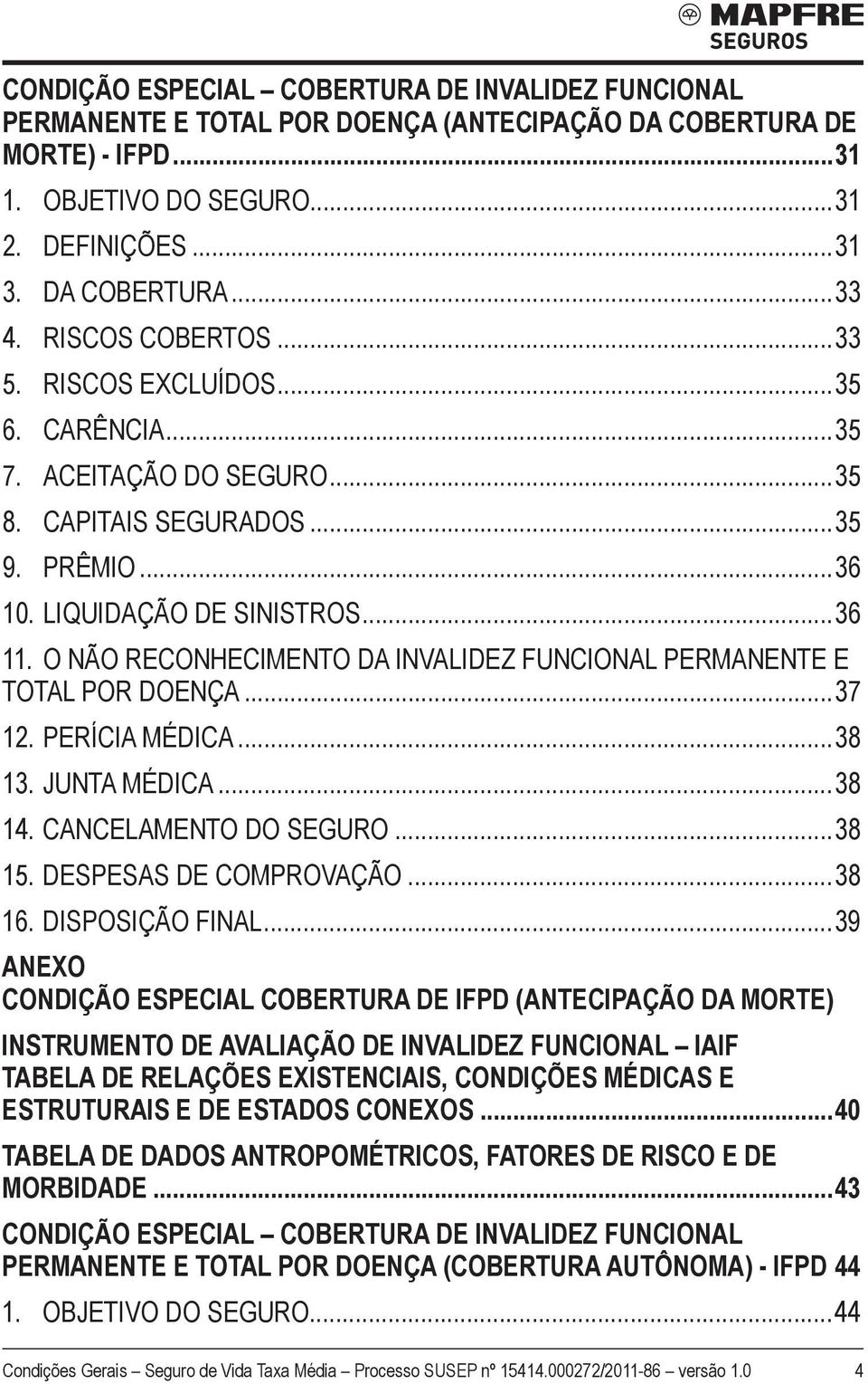 O NÃO RECONHECIMENTO DA INVALIDEZ FUNCIONAL PERMANENTE E TOTAL POR DOENÇA...37 12. PERÍCIA MÉDICA...38 13. JUNTA MÉDICA...38 14. CANCELAMENTO DO SEGURO...38 15. DESPESAS DE COMPROVAÇÃO...38 16.