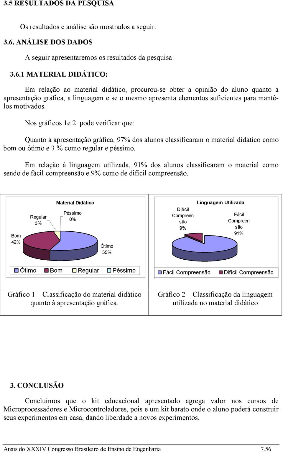 1 MATERIAL DIDÁTICO: Em relação ao material didático, procurou-se obter a opinião do aluno quanto a apresentação gráfica, a linguagem e se o mesmo apresenta elementos suficientes para mantêlos