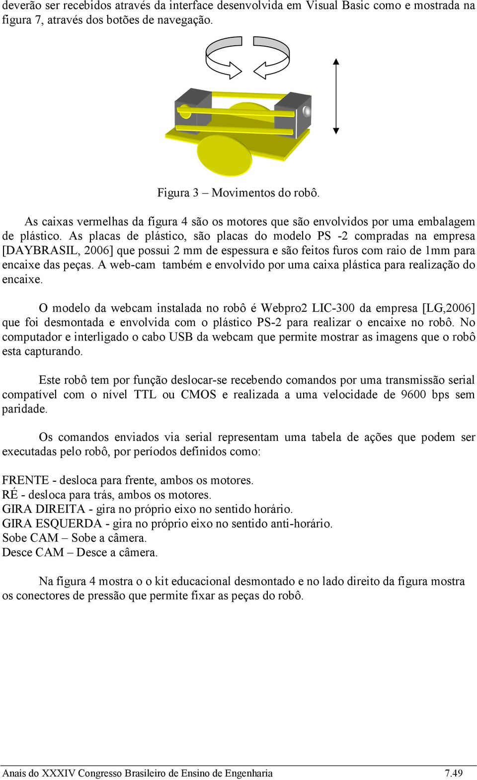 As placas de plástico, são placas do modelo PS -2 compradas na empresa [DAYBRASIL, 2006] que possui 2 mm de espessura e são feitos furos com raio de 1mm para encaixe das peças.