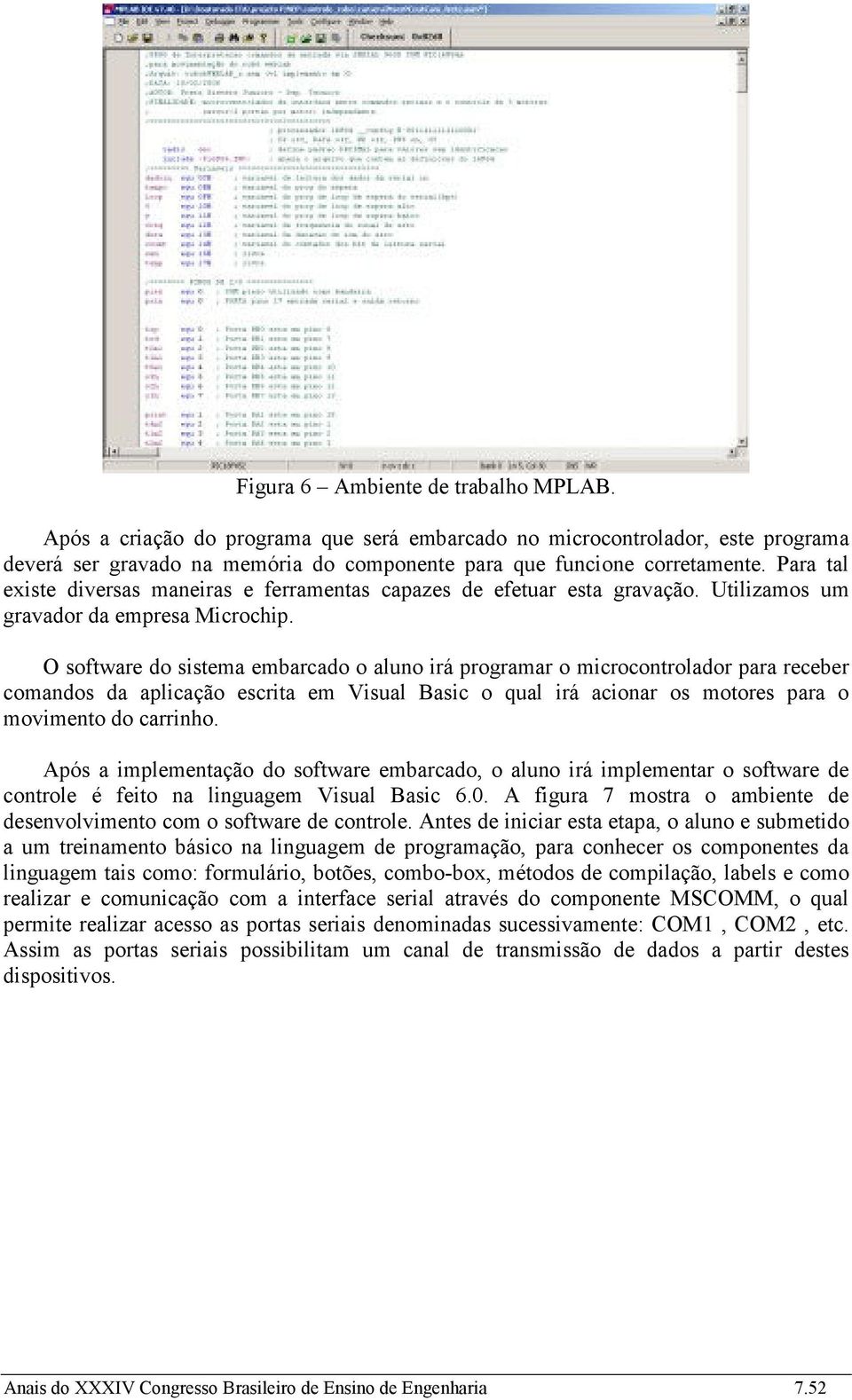 O software do sistema embarcado o aluno irá programar o microcontrolador para receber comandos da aplicação escrita em Visual Basic o qual irá acionar os motores para o movimento do carrinho.