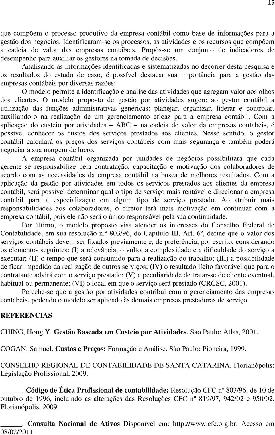 Propôs-se um conjunto de indicadores de desempenho para auxiliar os gestores na tomada de decisões.