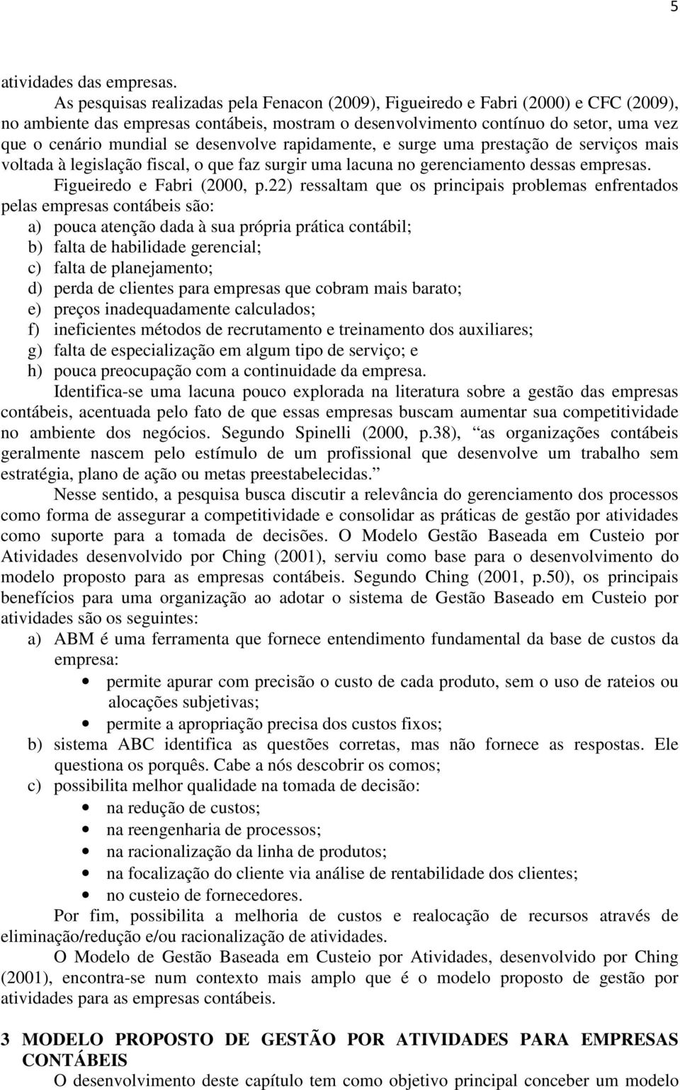 desenvolve rapidamente, e surge uma prestação de serviços mais voltada à legislação fiscal, o que faz surgir uma lacuna no gerenciamento dessas empresas. Figueiredo e Fabri (2000, p.